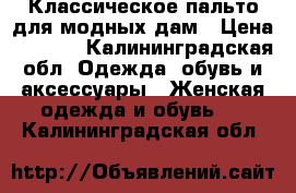 Классическое пальто для модных дам › Цена ­ 5 000 - Калининградская обл. Одежда, обувь и аксессуары » Женская одежда и обувь   . Калининградская обл.